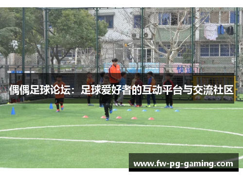 偶偶足球论坛：足球爱好者的互动平台与交流社区