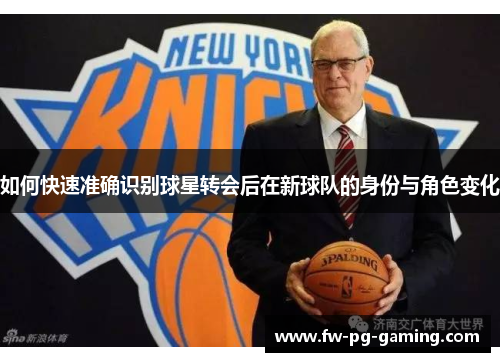 如何快速准确识别球星转会后在新球队的身份与角色变化