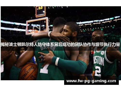 揭秘波士顿凯尔特人防守体系背后成功的团队协作与细节执行力量