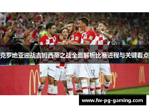 克罗地亚迎战吉姆西蒂之战全面解析比赛进程与关键看点