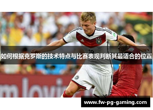 如何根据克罗斯的技术特点与比赛表现判断其最适合的位置