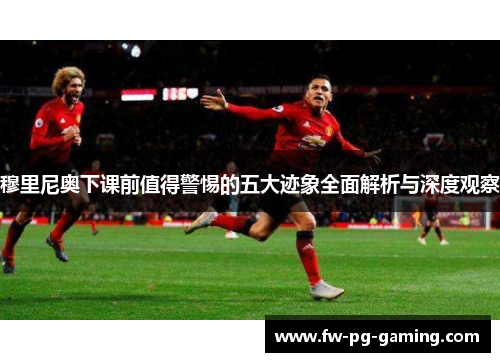 穆里尼奥下课前值得警惕的五大迹象全面解析与深度观察