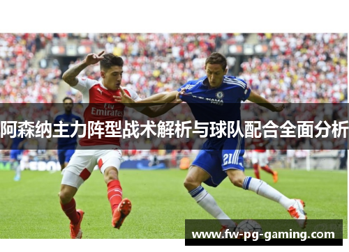 阿森纳主力阵型战术解析与球队配合全面分析