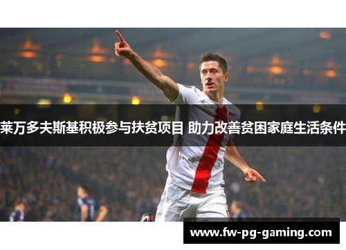 莱万多夫斯基积极参与扶贫项目 助力改善贫困家庭生活条件