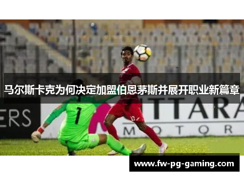 马尔斯卡克为何决定加盟伯恩茅斯并展开职业新篇章