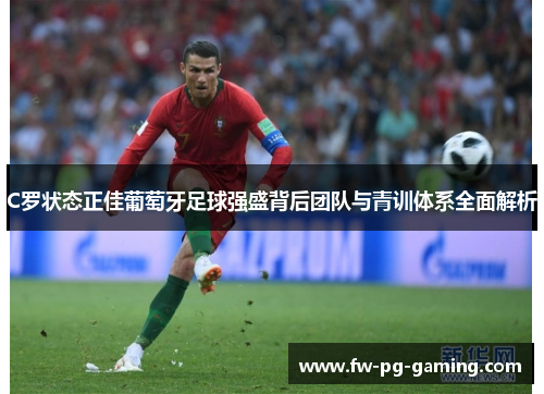 C罗状态正佳葡萄牙足球强盛背后团队与青训体系全面解析