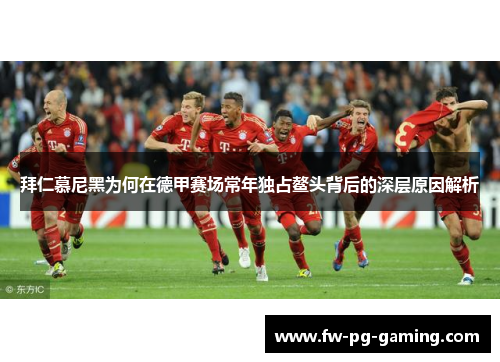 拜仁慕尼黑为何在德甲赛场常年独占鳌头背后的深层原因解析