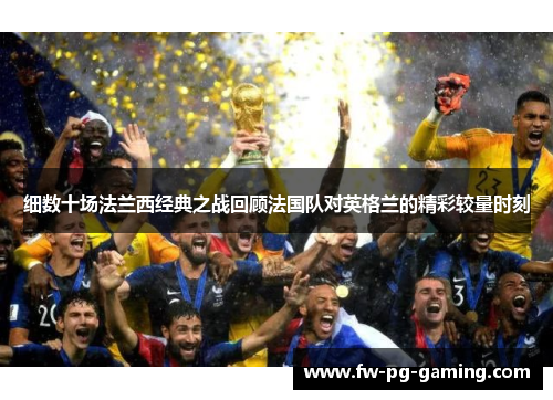 细数十场法兰西经典之战回顾法国队对英格兰的精彩较量时刻