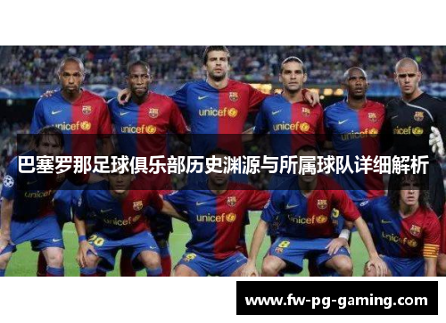 巴塞罗那足球俱乐部历史渊源与所属球队详细解析