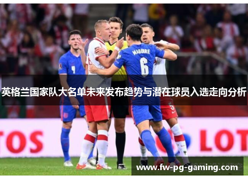 英格兰国家队大名单未来发布趋势与潜在球员入选走向分析