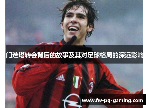 门迭塔转会背后的故事及其对足球格局的深远影响