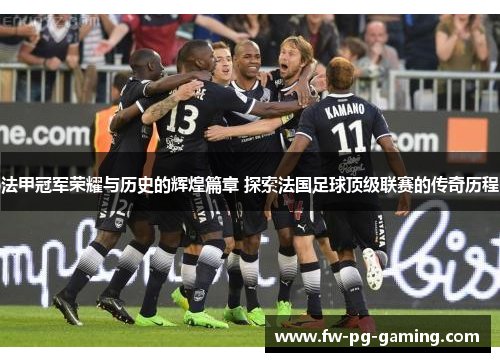 法甲冠军荣耀与历史的辉煌篇章 探索法国足球顶级联赛的传奇历程