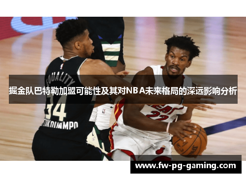 掘金队巴特勒加盟可能性及其对NBA未来格局的深远影响分析