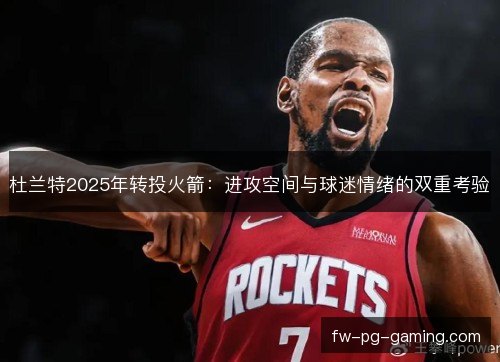 杜兰特2025年转投火箭：进攻空间与球迷情绪的双重考验